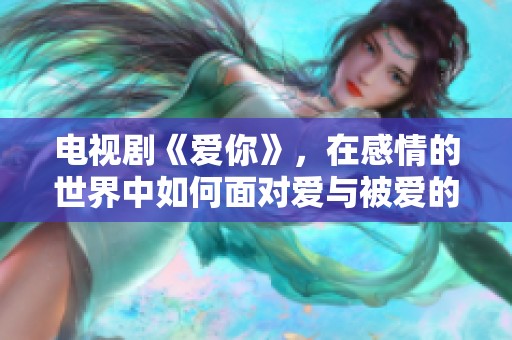 电视剧《爱你》，在感情的世界中如何面对爱与被爱的选择