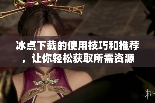 冰点下载的使用技巧和推荐，让你轻松获取所需资源