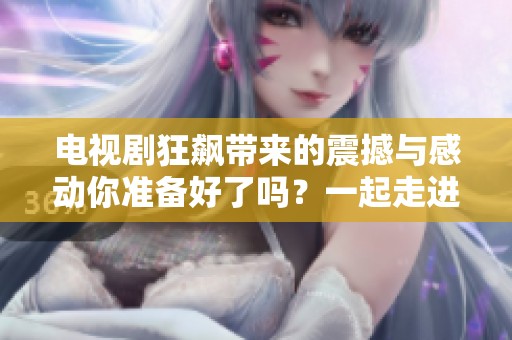 电视剧狂飙带来的震撼与感动你准备好了吗？一起走进这个精彩的故事吧！