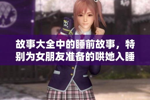 故事大全中的睡前故事，特别为女朋友准备的哄她入睡的好方法