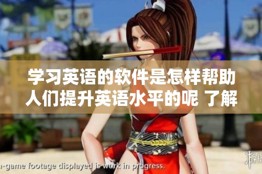学习英语的软件是怎样帮助人们提升英语水平的呢 了解其中的秘密与技巧