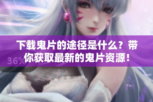 下载鬼片的途径是什么？带你获取最新的鬼片资源！