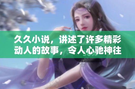 **小说，讲述了许多精彩动人的故事，令人心驰神往的情节。