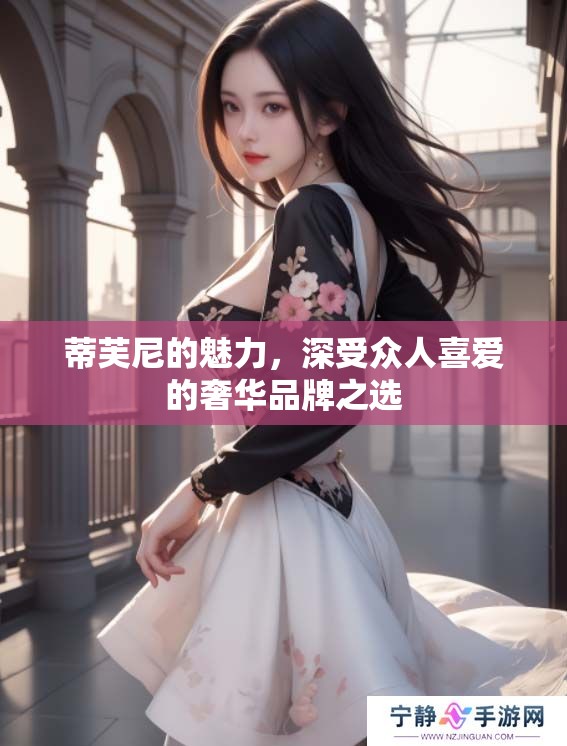 蒂芙尼的魅力，深受众人喜爱的奢华品牌之选