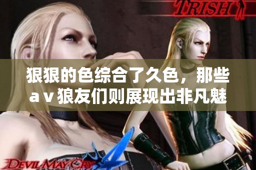 **的***了久色，那些aⅴ狼友们则展现出非凡魅力。