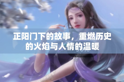 正阳门下的故事，重燃历史的火焰与人情的温暖