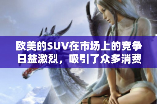 欧美的SUV在市场上的竞争日益激烈，吸引了众多消费者的关注