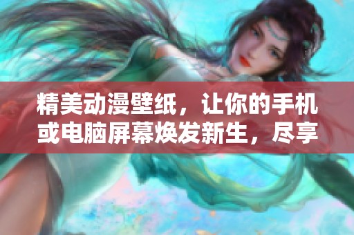 精美动漫壁纸，让你的手机或电脑屏幕焕发新生，尽享视觉盛宴！