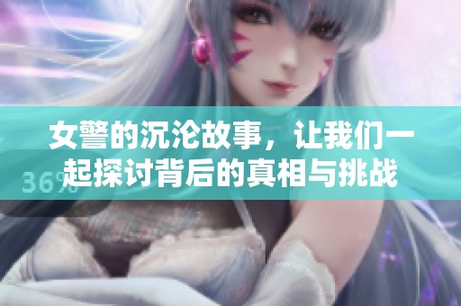 女警的沉沦故事，让我们一起探讨背后的真相与挑战