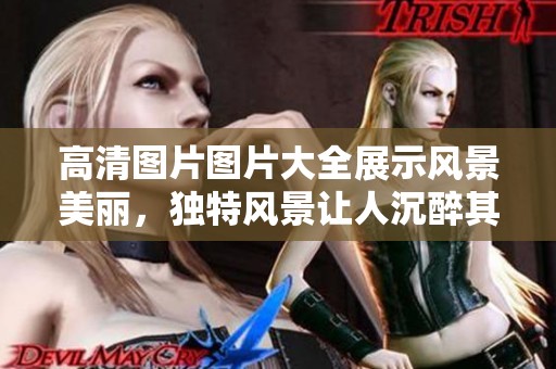高清图片图片大全展示风景美丽，独特风景让人沉醉其中
