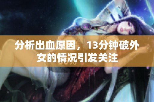 分析出血原因，13分钟破外女的情况引发关注