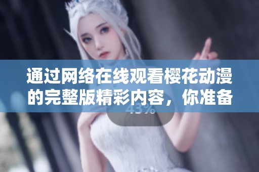 通过网络在线观看樱花动漫的完整版精彩内容，你准备好了吗
