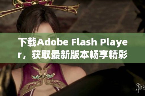 下载Adobe Flash Player，获取最新版本畅享精彩内容