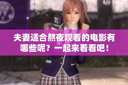 夫妻适合熬夜观看的电影有哪些呢？一起来看看吧！