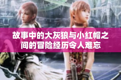 故事中的大灰狼与小红帽之间的冒险经历令人难忘