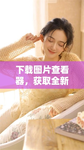 下载图片查看器，获取全新体验的便捷工具与服务