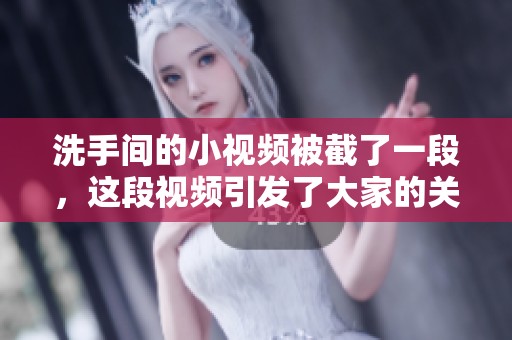 洗手间的小视频被截了一段，这段视频引发了大家的关注与讨论