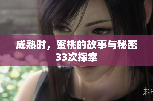 成熟时，蜜桃的故事与秘密33次探索