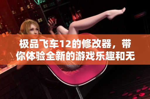极品飞车12的修改器，带你体验全新的游戏乐趣和无限可能的挑战