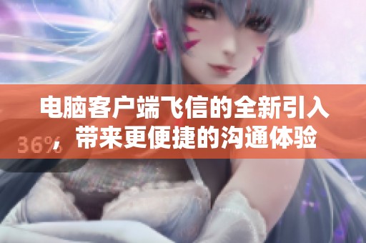 电脑客户端飞信的全新引入，带来更便捷的沟通体验