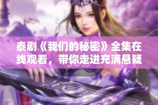 泰剧《我们的秘密》全集在线观看，带你走进充满悬疑与惊喜的故事中