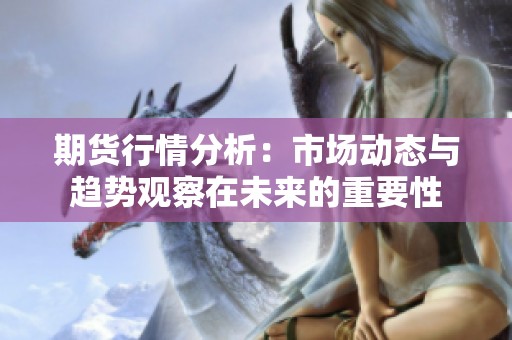 期货行情分析：市场动态与趋势观察在未来的重要性