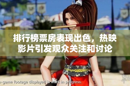 排行榜票房表现出色，热映影片引发观众关注和讨论