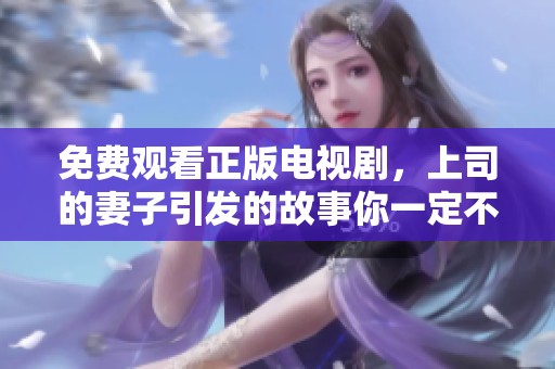 免费观看正版电视剧，上司的妻子引发的故事你一定不要错过