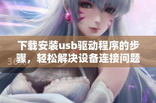 下载安装usb驱动程序的步骤，轻松解决设备连接问题