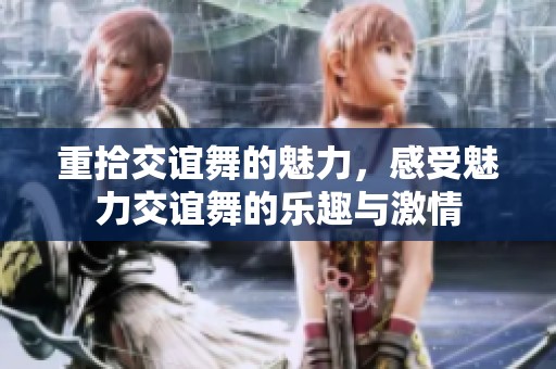 重拾交谊舞的魅力，感受魅力交谊舞的乐趣与激情