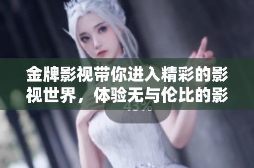 金牌影视带你进入精彩的影视世界，体验无与伦比的影视盛宴