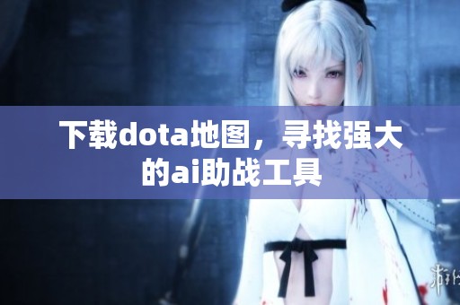 下载dota地图，寻找强大的ai助战工具