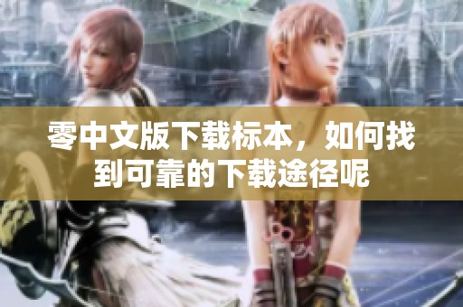 零中文版下载标本，如何找到可靠的下载途径呢