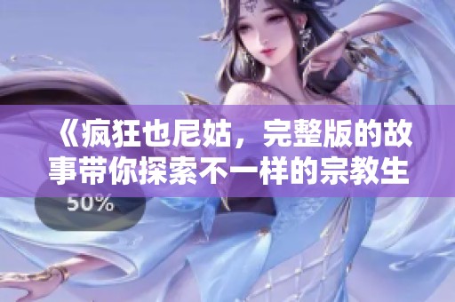 《疯狂也尼姑，完整版的故事带你探索不一样的宗教生活》