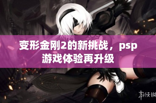 变形金刚2的新挑战，psp游戏体验再升级