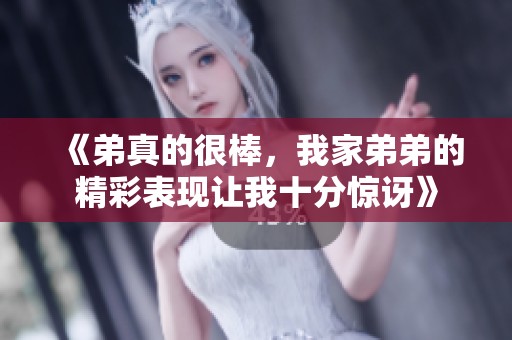 《弟真的很棒，我家弟弟的精彩表现让我十分惊讶》
