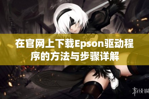 在官网上下载Epson驱动程序的方法与步骤详解