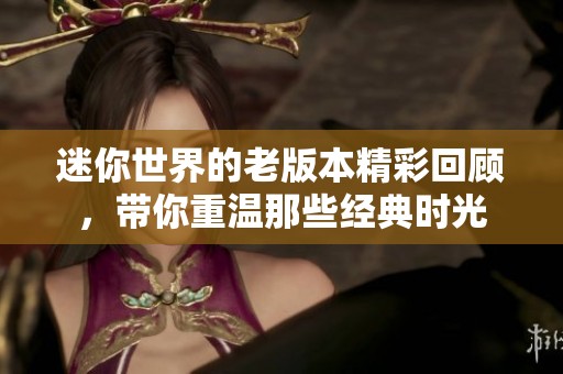 迷你世界的老版本精彩回顾，带你重温那些经典时光