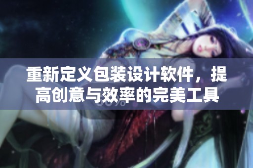 重新定义包装设计软件，提高创意与效率的完美工具