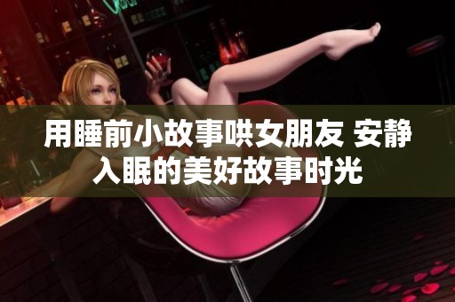 用睡前小故事哄女朋友 安静入眠的美好故事时光