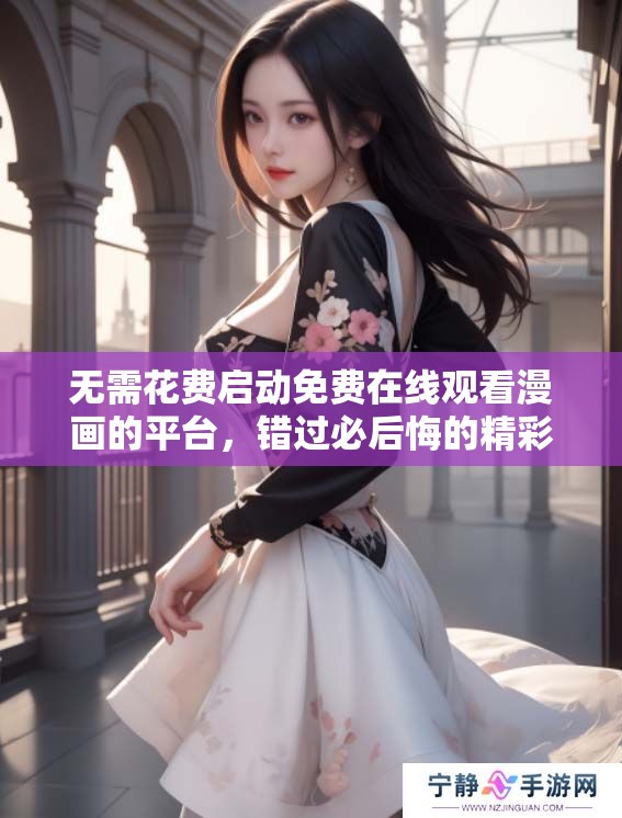 无需花费启动免费在线观看漫画的平台，错过必后悔的精彩作品！