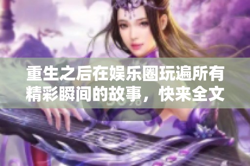 重生之后在娱乐圈玩遍所有精彩瞬间的故事，快来全文阅读探索吧！