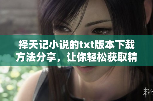 择天记小说的txt版本下载方法分享，让你轻松获取精彩内容