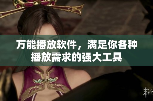 万能播放软件，满足你各种播放需求的强大工具