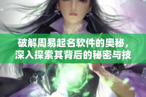 破解周易起名软件的奥秘，深入探索其背后的秘密与技巧