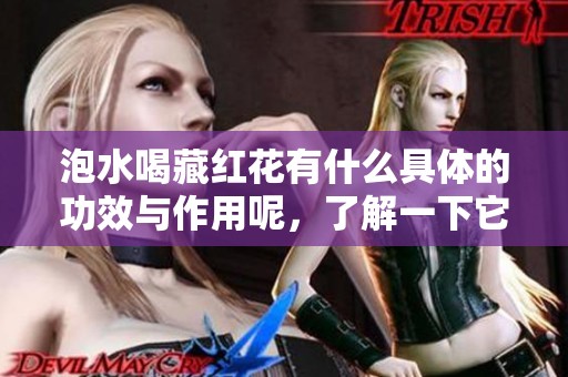 泡水喝藏红花有什么具体的功效与作用呢，了解一下它的健康益处吧