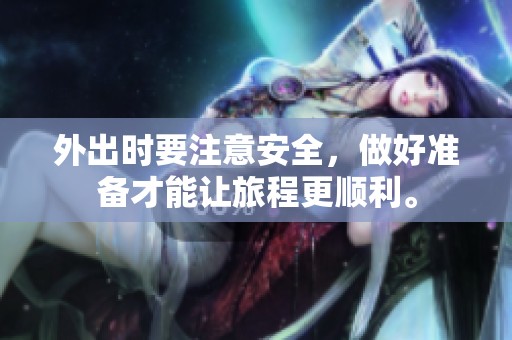 外出时要注意安全，做好准备才能让旅程更顺利。