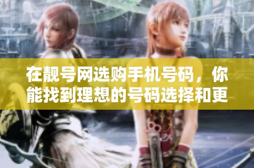 在靓号网选购手机号码，你能找到理想的号码选择和更多的惊喜体验。