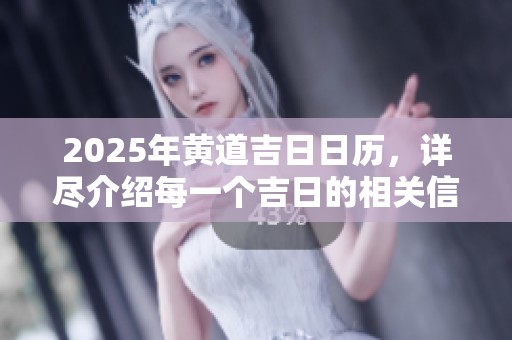 2025年黄道吉**历，详尽介绍每一个吉日的相关信息