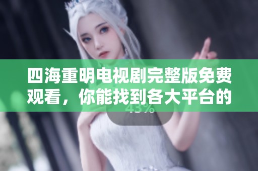 四海重明电视剧完整版免费观看，你能找到各大平台的资源吗